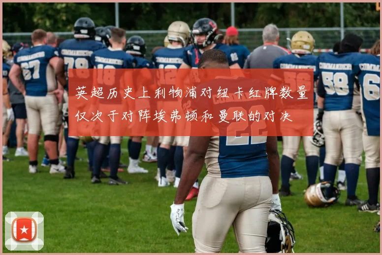 英超历史上利物浦对纽卡红牌数量仅次于对阵埃弗顿和曼联的对决