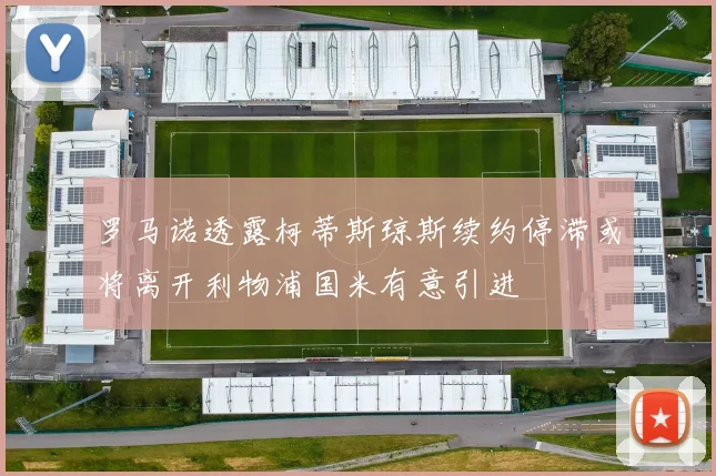 罗马诺透露柯蒂斯琼斯续约停滞或将离开利物浦国米有意引进