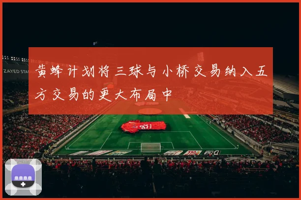 黄蜂计划将三球与小桥交易纳入五方交易的更大布局中