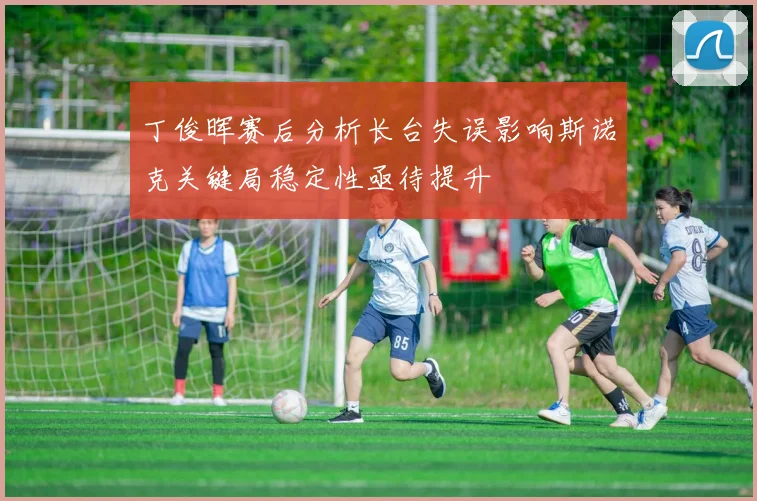 丁俊晖赛后分析长台失误影响斯诺克关键局稳定性亟待提升
