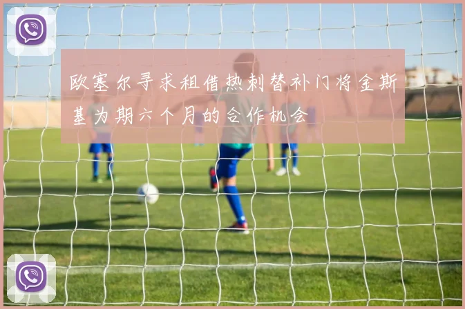 欧塞尔寻求租借热刺替补门将金斯基为期六个月的合作机会
