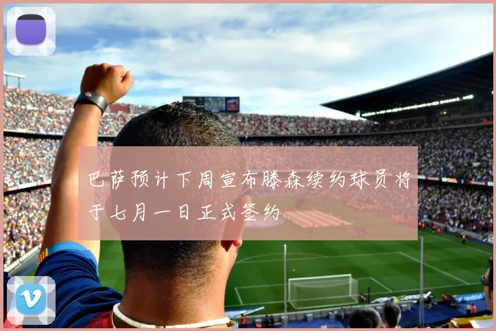 巴萨预计下周宣布滕森续约球员将于七月一日正式签约