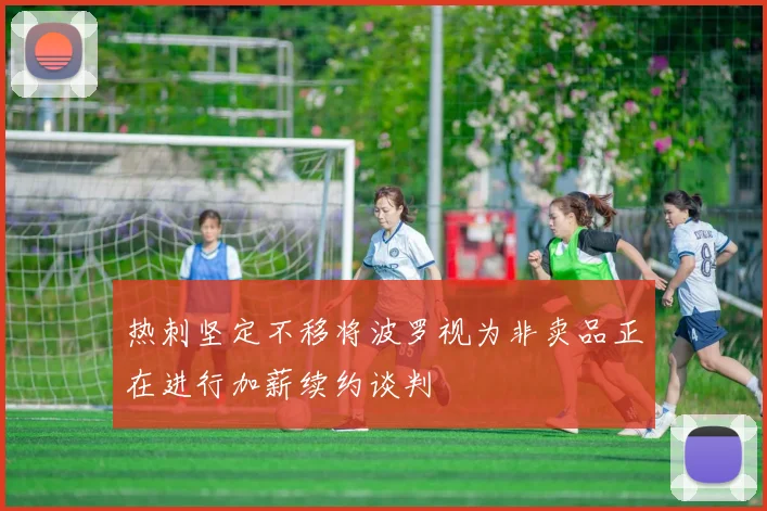 热刺坚定不移将波罗视为非卖品正在进行加薪续约谈判