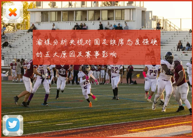 渝媒分析央视对国足缺席态度强硬的五大原因及赛事影响