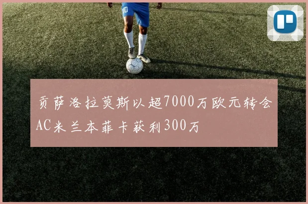 贡萨洛拉莫斯以超7000万欧元转会AC米兰本菲卡获利300万
